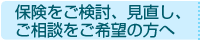 保険をご検討、見直し、ご相談を希望の方へ