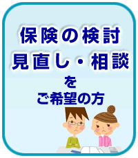 保険の検討見直し・相談をご希望の方