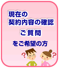 現在の契約内容の確認・ご質問をご希望の方