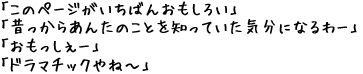 「昔っからあんたのことを知っていた気分になるわー」  「おもっしぇー」  「ドラマチックやねえ～」