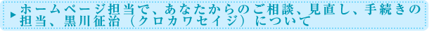 ホームページ担当で、あなたからのご相談、見直し、手続きの担当、黒川征治（クロカワセイジ）について